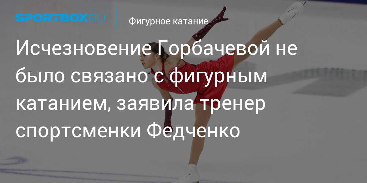 Исчезновение фигуристки алины горбачёвой: причины, выводы из побега спортсменки от тренера