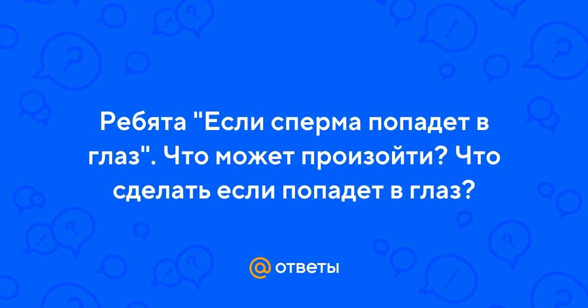 Что делать, если сперма попала в глаз